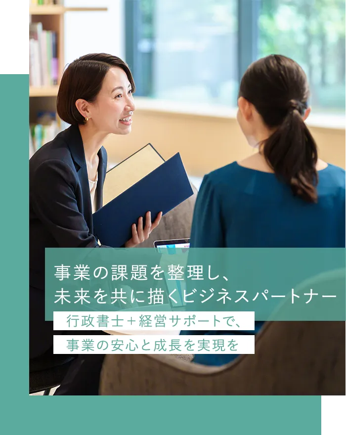 事業の課題を整理し、未来を共に描くビジネスパートナー行政書士＋経営サポートで、事業の安心と成長を実現を
